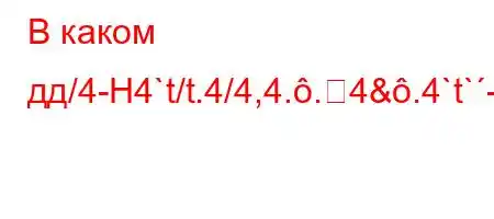 В каком дд/4-H4`t/t.4/4,4..4&.4`t`-BB